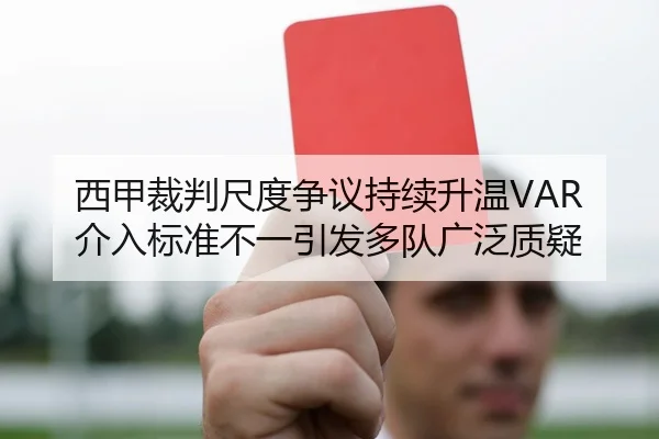 西甲裁判尺度争议持续升温VAR介入标准不一引发多队广泛质疑